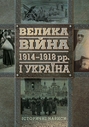 Велика війна 1914–1918 рр. і Україна. У двох книгах. Книга І. Історичні нариси