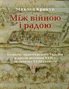 Між війною і радою. Козацтво правобережної України в другій половині XVII — на початку XVIIІ століття»